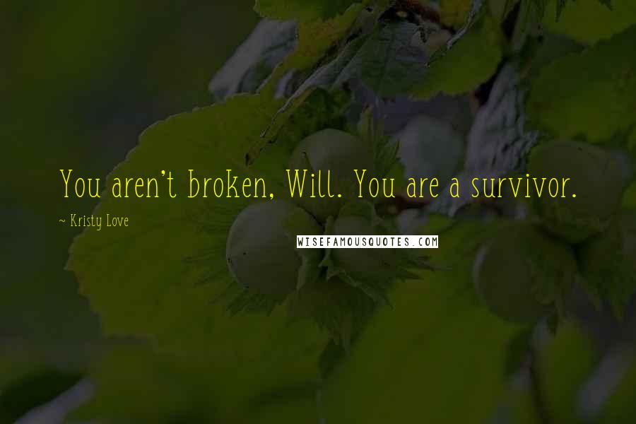 Kristy Love Quotes: You aren't broken, Will. You are a survivor.