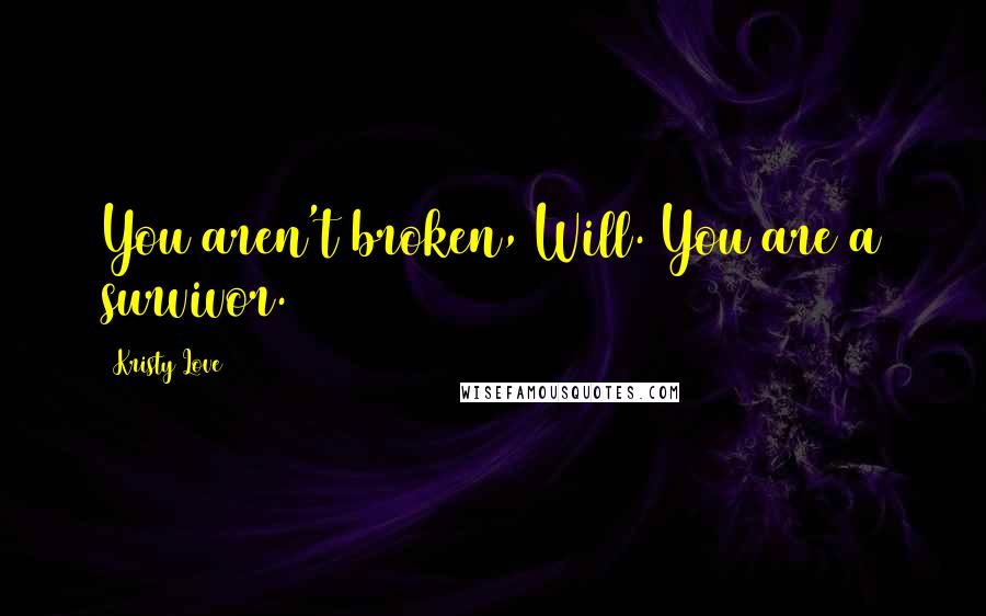 Kristy Love Quotes: You aren't broken, Will. You are a survivor.