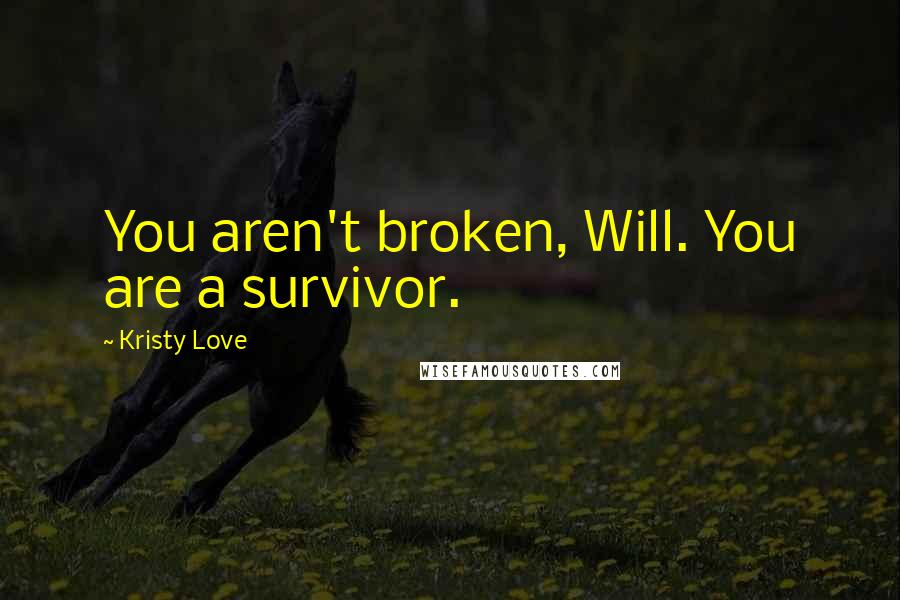 Kristy Love Quotes: You aren't broken, Will. You are a survivor.