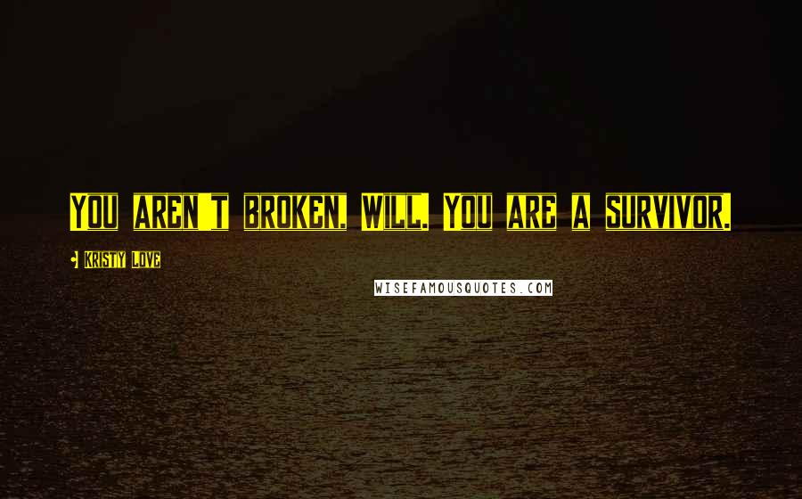 Kristy Love Quotes: You aren't broken, Will. You are a survivor.