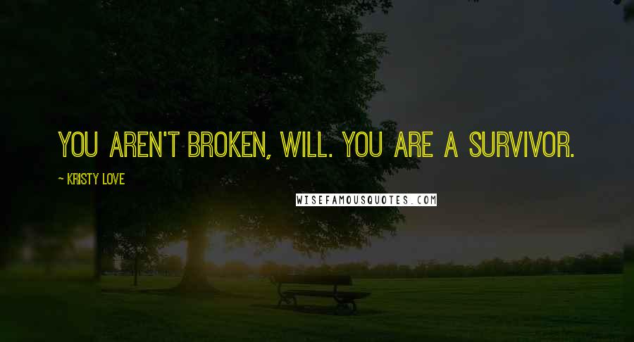 Kristy Love Quotes: You aren't broken, Will. You are a survivor.