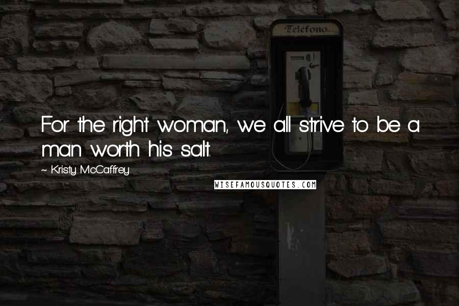 Kristy McCaffrey Quotes: For the right woman, we all strive to be a man worth his salt.