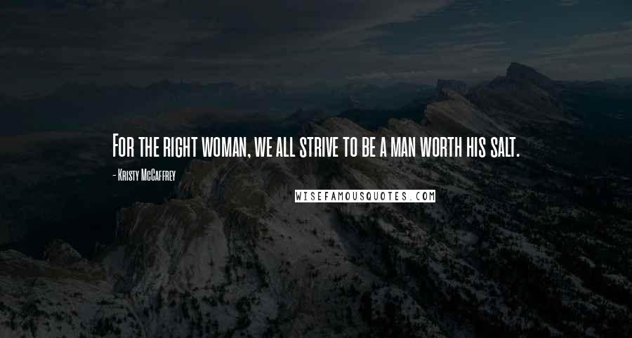 Kristy McCaffrey Quotes: For the right woman, we all strive to be a man worth his salt.