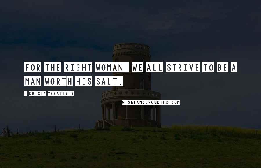 Kristy McCaffrey Quotes: For the right woman, we all strive to be a man worth his salt.