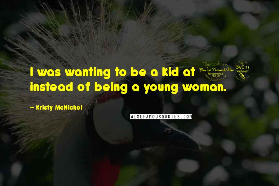 Kristy McNichol Quotes: I was wanting to be a kid at 18 instead of being a young woman.