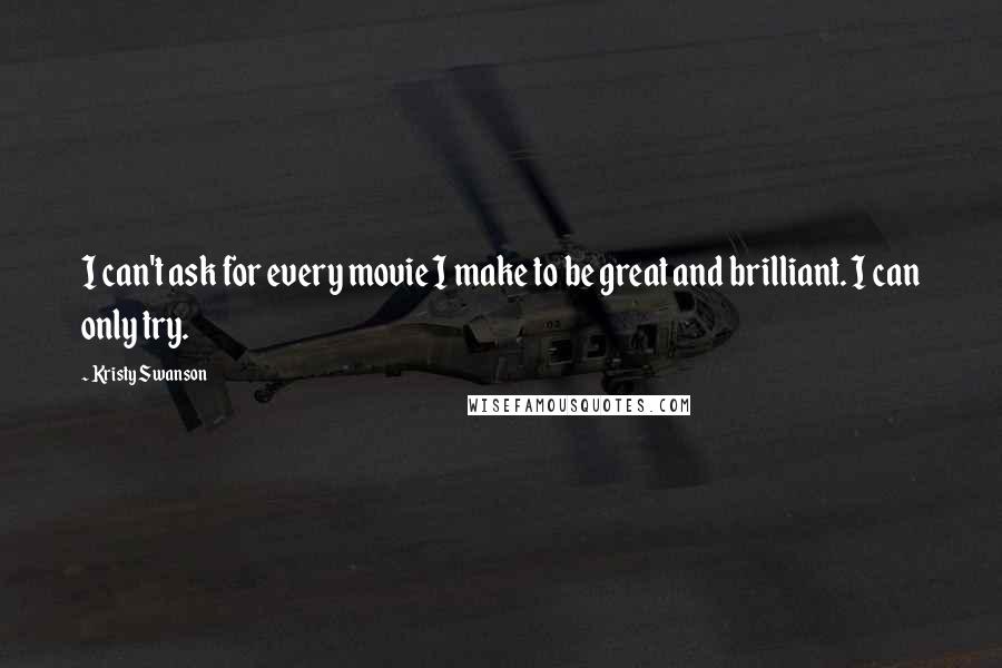 Kristy Swanson Quotes: I can't ask for every movie I make to be great and brilliant. I can only try.