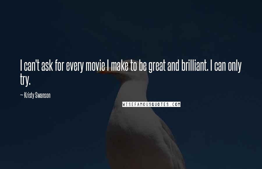 Kristy Swanson Quotes: I can't ask for every movie I make to be great and brilliant. I can only try.