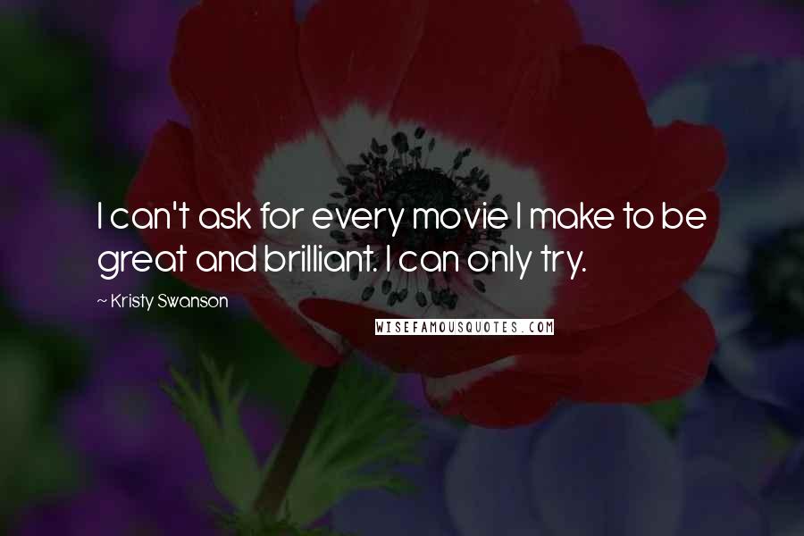 Kristy Swanson Quotes: I can't ask for every movie I make to be great and brilliant. I can only try.