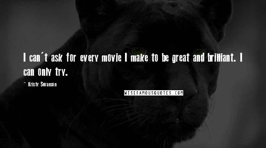 Kristy Swanson Quotes: I can't ask for every movie I make to be great and brilliant. I can only try.