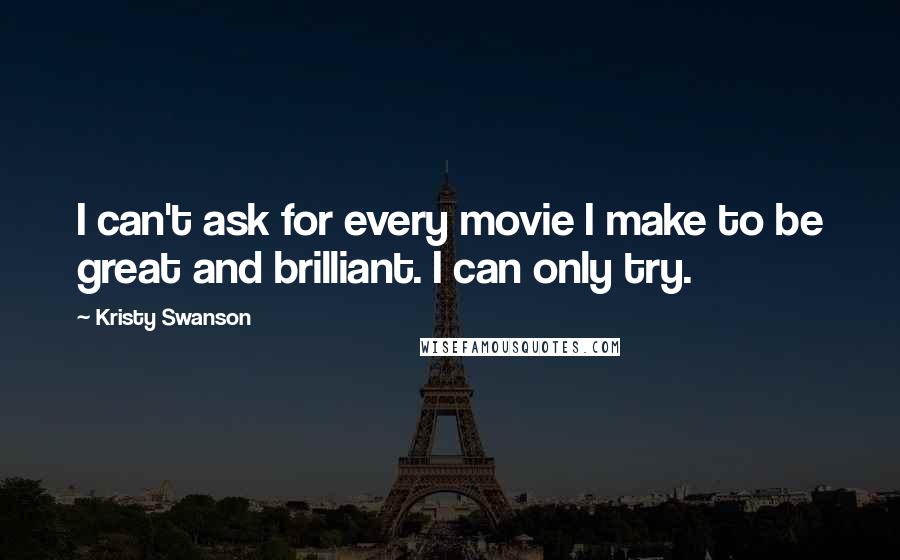 Kristy Swanson Quotes: I can't ask for every movie I make to be great and brilliant. I can only try.