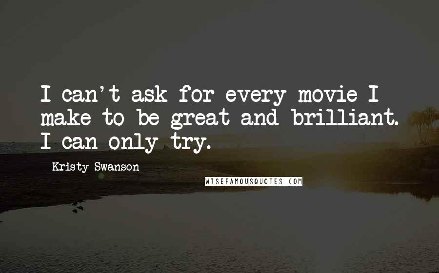 Kristy Swanson Quotes: I can't ask for every movie I make to be great and brilliant. I can only try.