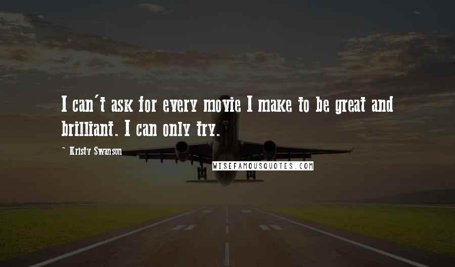 Kristy Swanson Quotes: I can't ask for every movie I make to be great and brilliant. I can only try.