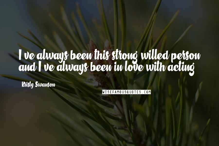 Kristy Swanson Quotes: I've always been this strong-willed person and I've always been in love with acting.