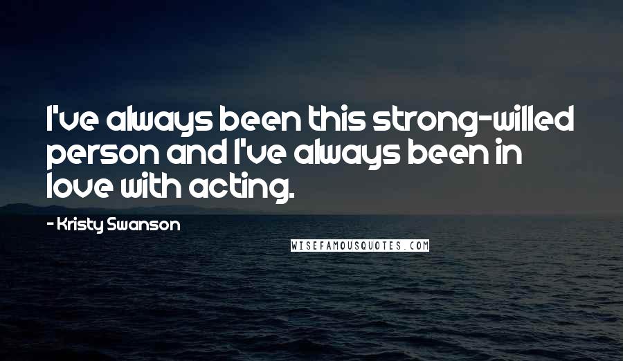 Kristy Swanson Quotes: I've always been this strong-willed person and I've always been in love with acting.