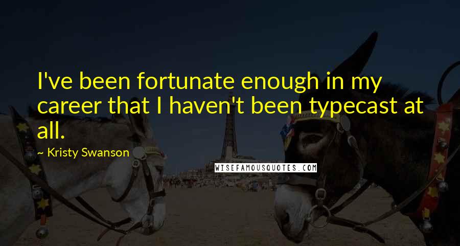 Kristy Swanson Quotes: I've been fortunate enough in my career that I haven't been typecast at all.