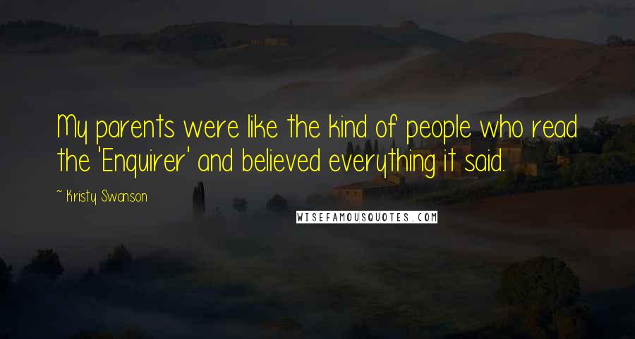 Kristy Swanson Quotes: My parents were like the kind of people who read the 'Enquirer' and believed everything it said.