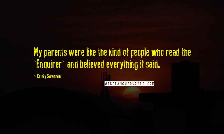 Kristy Swanson Quotes: My parents were like the kind of people who read the 'Enquirer' and believed everything it said.