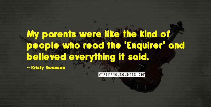 Kristy Swanson Quotes: My parents were like the kind of people who read the 'Enquirer' and believed everything it said.