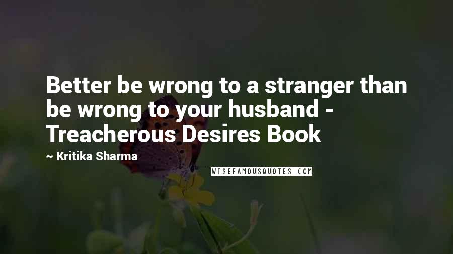 Kritika Sharma Quotes: Better be wrong to a stranger than be wrong to your husband - Treacherous Desires Book