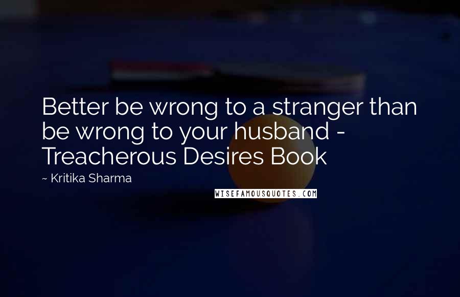 Kritika Sharma Quotes: Better be wrong to a stranger than be wrong to your husband - Treacherous Desires Book