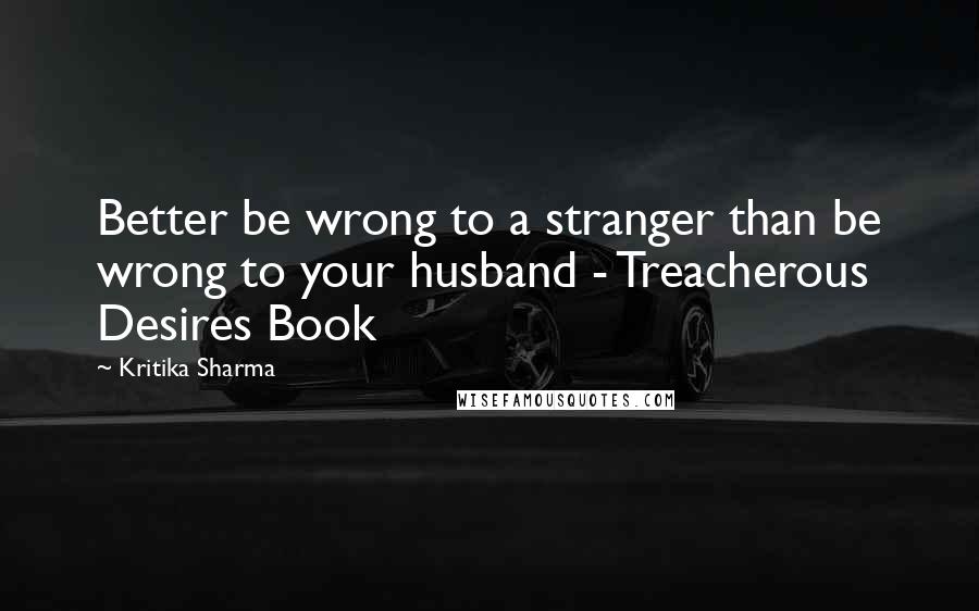 Kritika Sharma Quotes: Better be wrong to a stranger than be wrong to your husband - Treacherous Desires Book