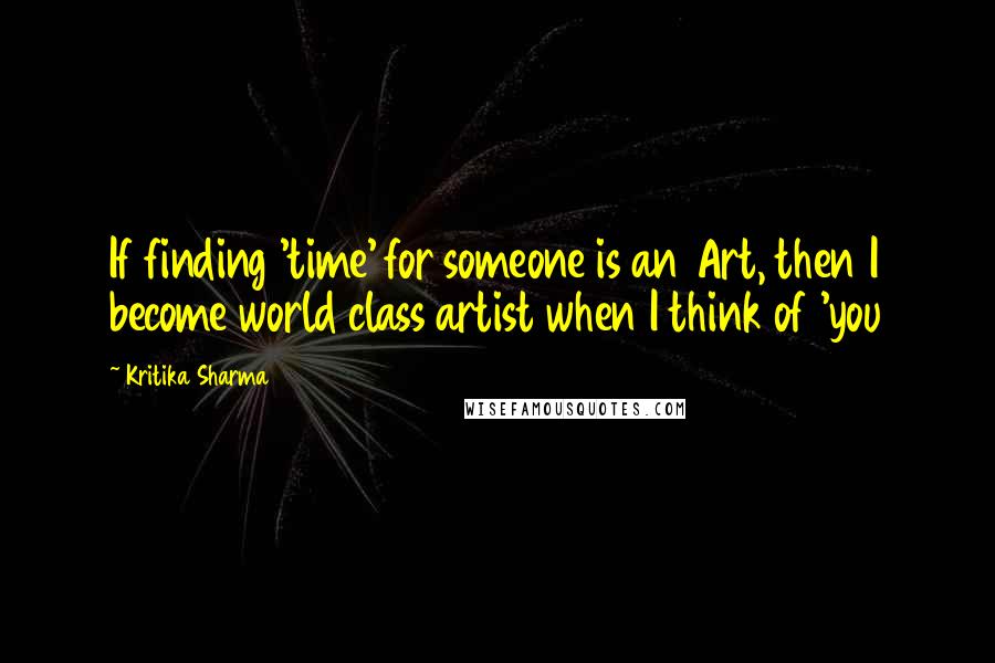 Kritika Sharma Quotes: If finding 'time' for someone is an Art, then I become world class artist when I think of 'you