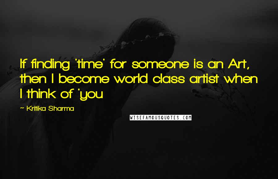 Kritika Sharma Quotes: If finding 'time' for someone is an Art, then I become world class artist when I think of 'you