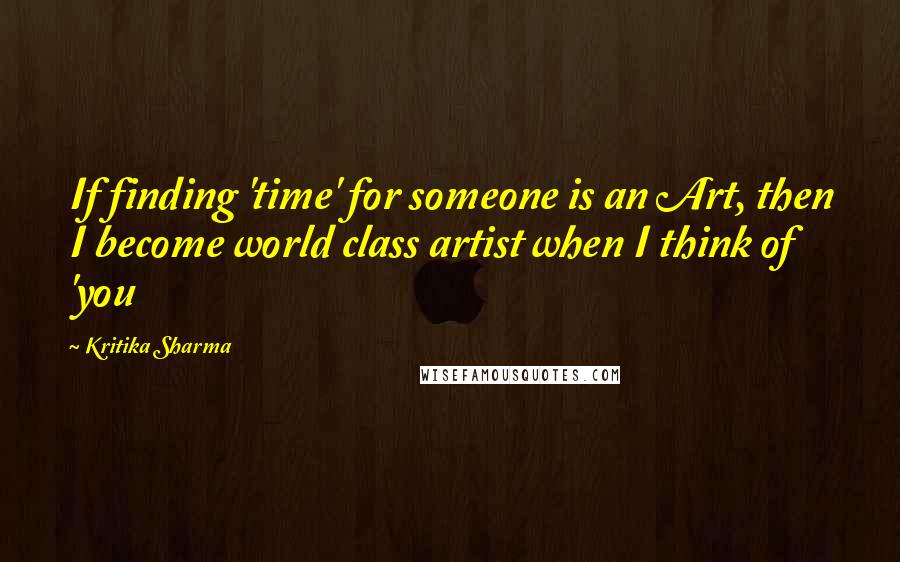 Kritika Sharma Quotes: If finding 'time' for someone is an Art, then I become world class artist when I think of 'you