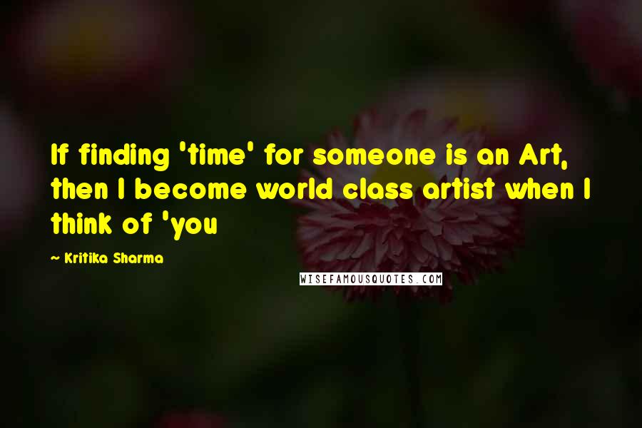 Kritika Sharma Quotes: If finding 'time' for someone is an Art, then I become world class artist when I think of 'you