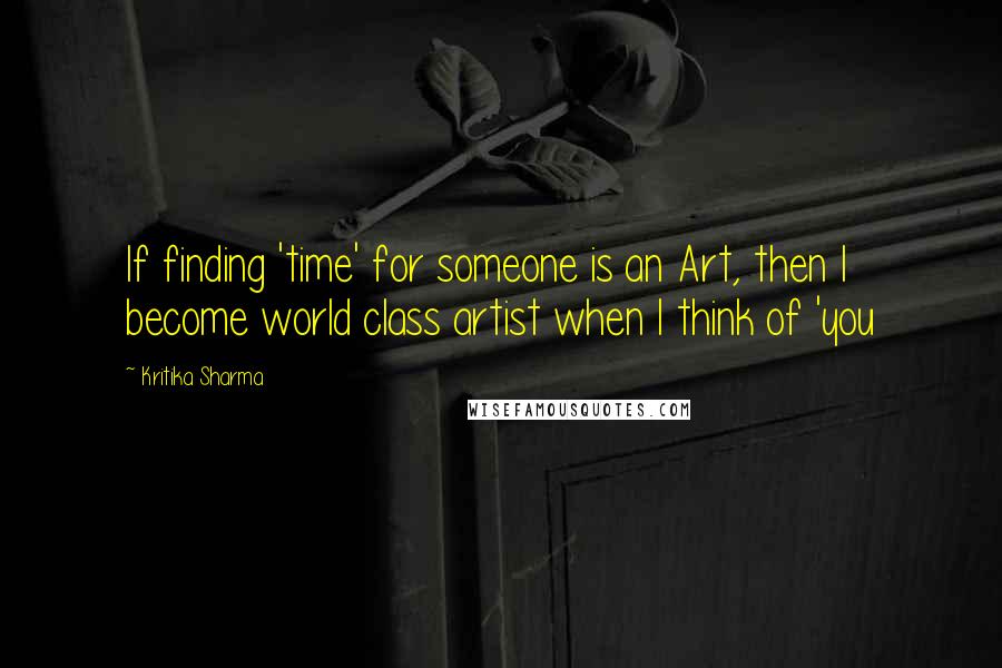 Kritika Sharma Quotes: If finding 'time' for someone is an Art, then I become world class artist when I think of 'you