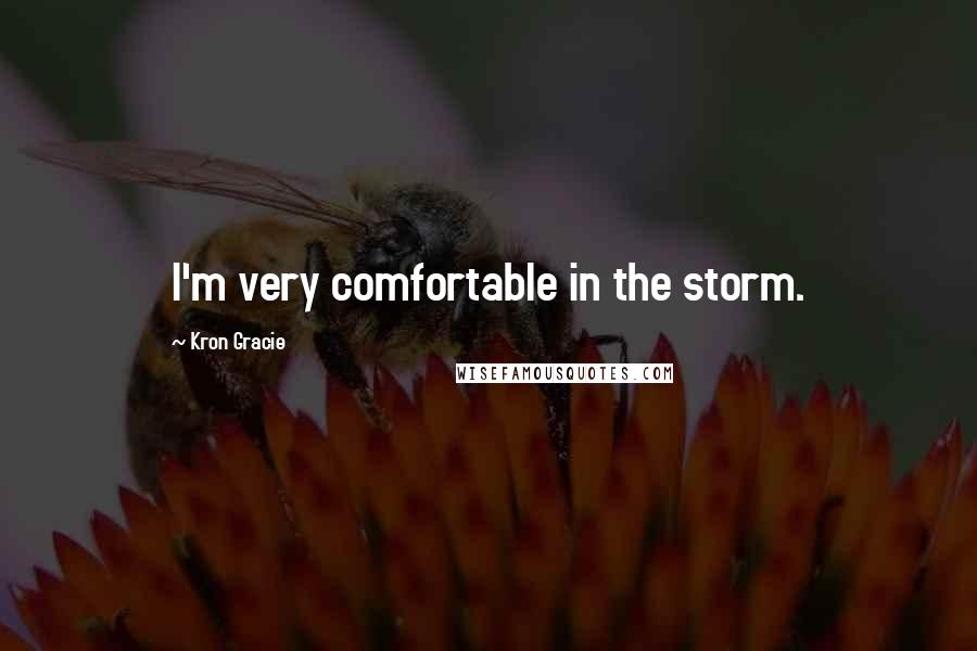 Kron Gracie Quotes: I'm very comfortable in the storm.