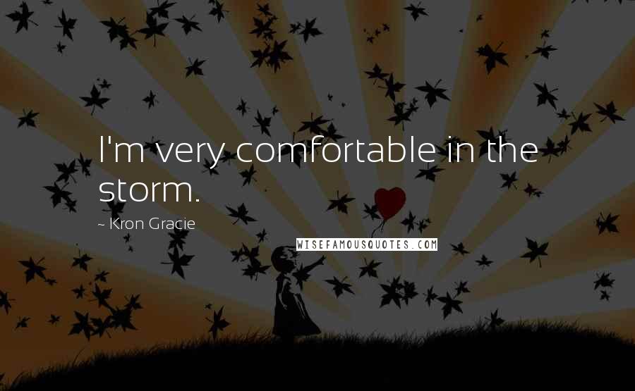 Kron Gracie Quotes: I'm very comfortable in the storm.
