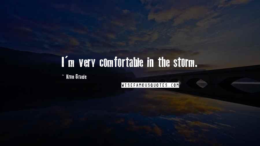 Kron Gracie Quotes: I'm very comfortable in the storm.