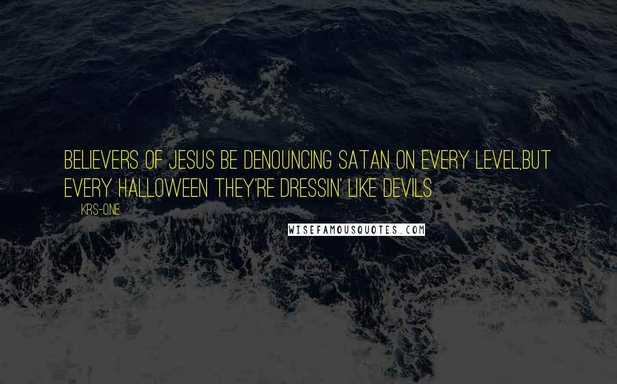 KRS-One Quotes: Believers of Jesus be denouncing Satan on every level,But every Halloween they're dressin' like devils.