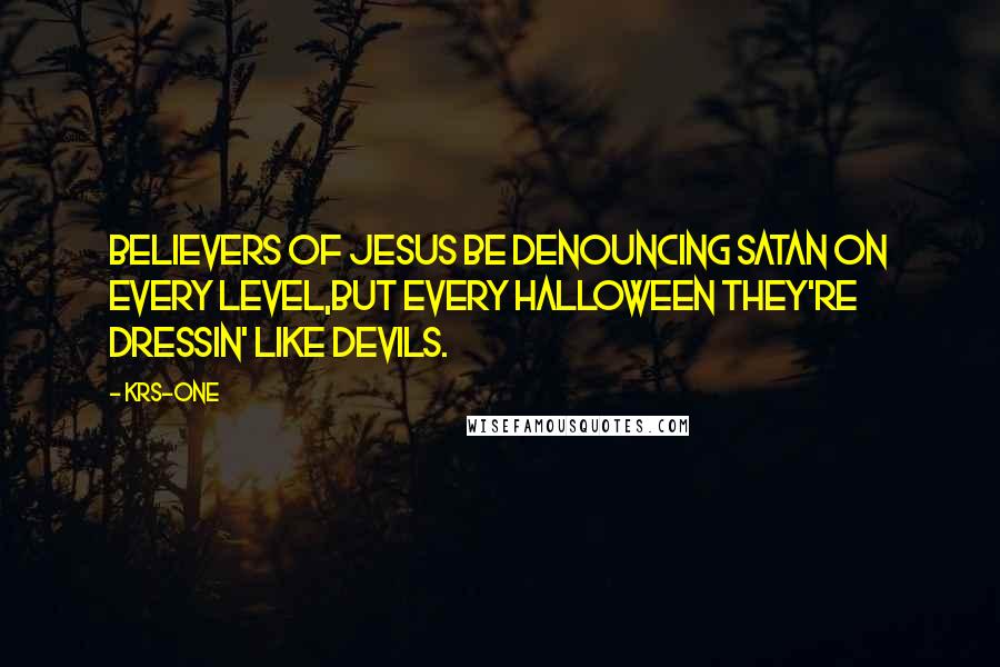 KRS-One Quotes: Believers of Jesus be denouncing Satan on every level,But every Halloween they're dressin' like devils.