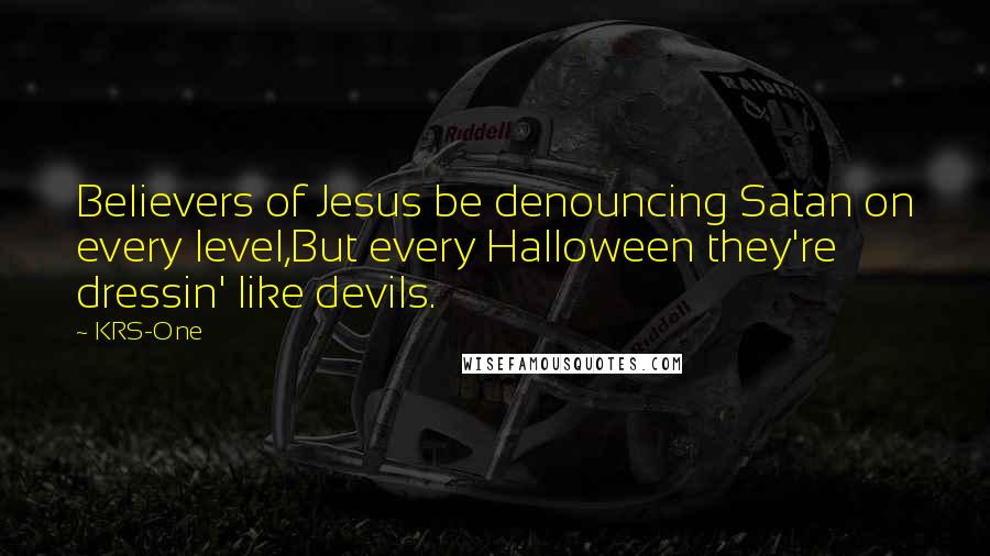 KRS-One Quotes: Believers of Jesus be denouncing Satan on every level,But every Halloween they're dressin' like devils.