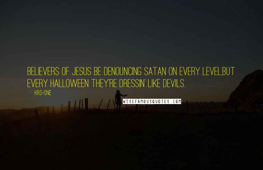 KRS-One Quotes: Believers of Jesus be denouncing Satan on every level,But every Halloween they're dressin' like devils.