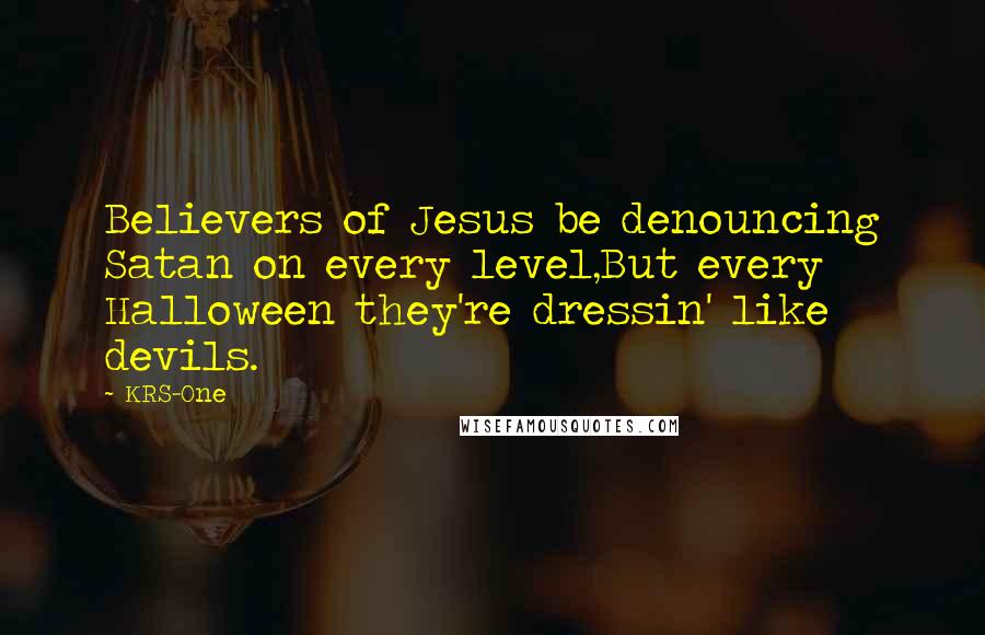 KRS-One Quotes: Believers of Jesus be denouncing Satan on every level,But every Halloween they're dressin' like devils.