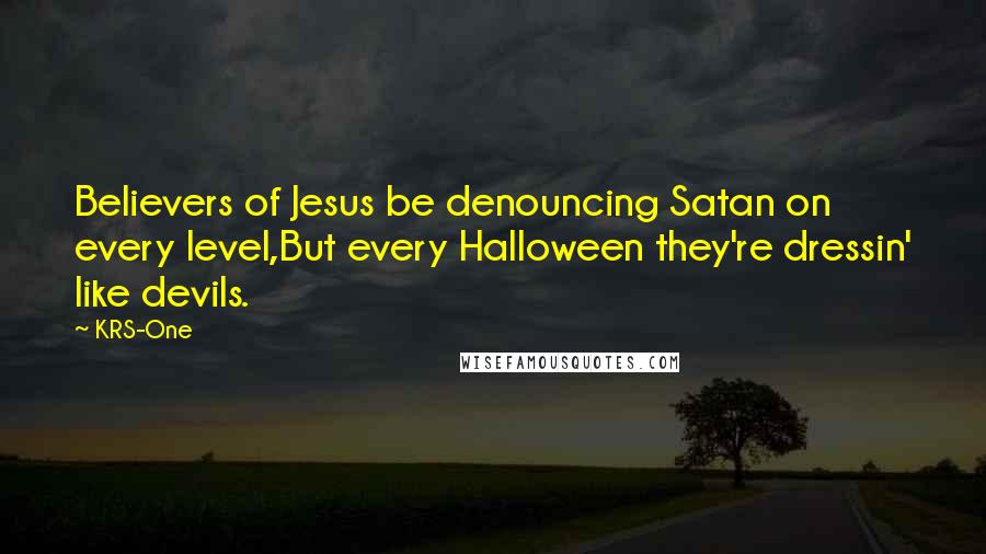 KRS-One Quotes: Believers of Jesus be denouncing Satan on every level,But every Halloween they're dressin' like devils.