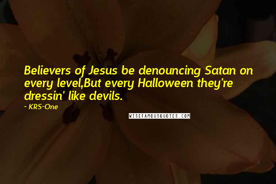 KRS-One Quotes: Believers of Jesus be denouncing Satan on every level,But every Halloween they're dressin' like devils.