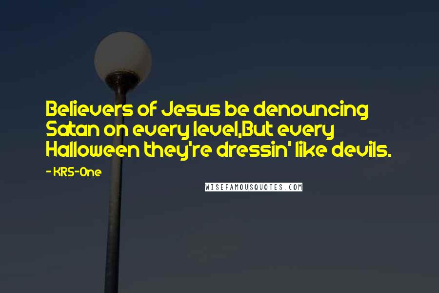 KRS-One Quotes: Believers of Jesus be denouncing Satan on every level,But every Halloween they're dressin' like devils.