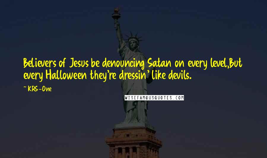 KRS-One Quotes: Believers of Jesus be denouncing Satan on every level,But every Halloween they're dressin' like devils.