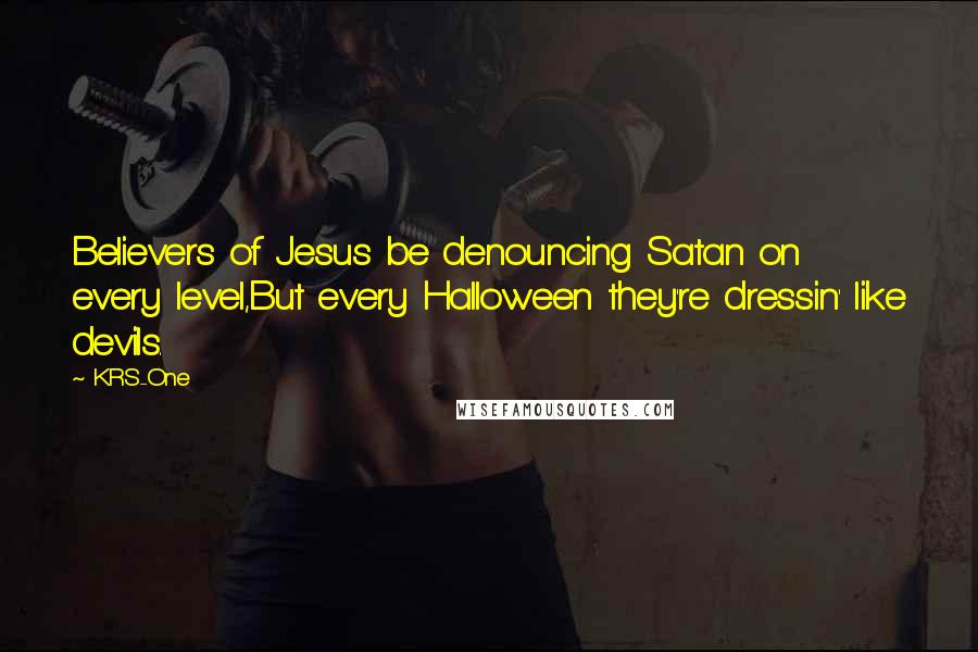 KRS-One Quotes: Believers of Jesus be denouncing Satan on every level,But every Halloween they're dressin' like devils.