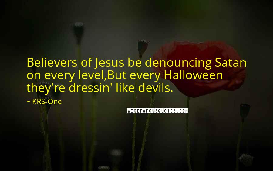 KRS-One Quotes: Believers of Jesus be denouncing Satan on every level,But every Halloween they're dressin' like devils.