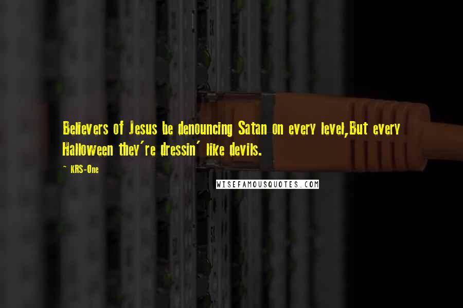 KRS-One Quotes: Believers of Jesus be denouncing Satan on every level,But every Halloween they're dressin' like devils.