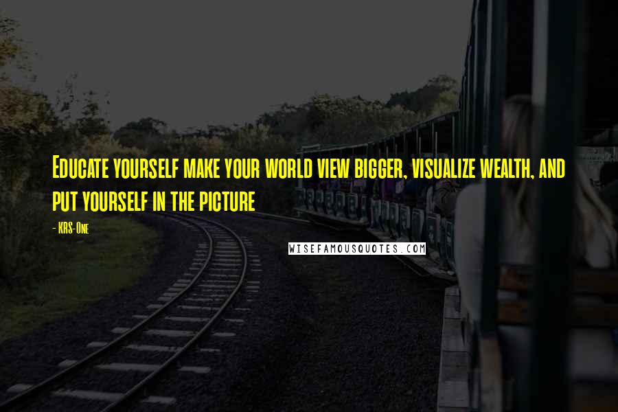 KRS-One Quotes: Educate yourself make your world view bigger, visualize wealth, and put yourself in the picture