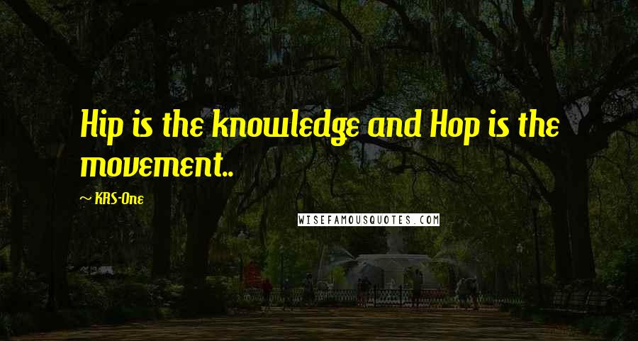 KRS-One Quotes: Hip is the knowledge and Hop is the movement..