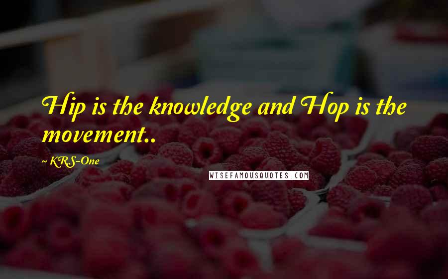 KRS-One Quotes: Hip is the knowledge and Hop is the movement..