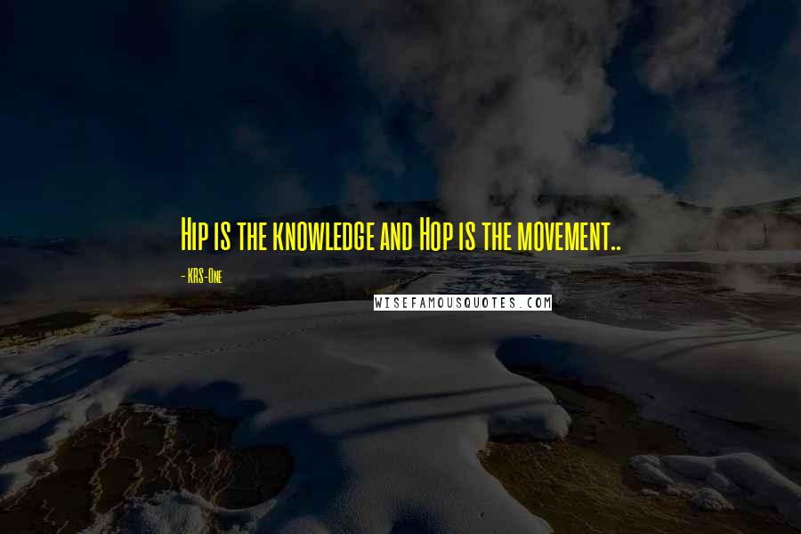 KRS-One Quotes: Hip is the knowledge and Hop is the movement..