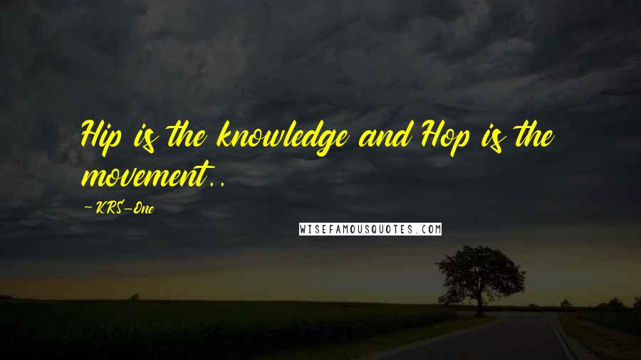 KRS-One Quotes: Hip is the knowledge and Hop is the movement..